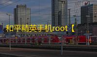 和平精英手机root【正版CT5】科技