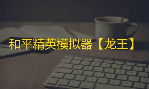 和平精英模拟器【龙王】辅助