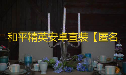 和平精英安卓直装【匿名者直装】辅助